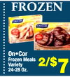 3
FROZEN
5
On•Cor
Frozen Meals
Variety
24-28 Oz.
2/$7