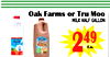 Oak Farms or Tru Moo
milk half gallon
249
Ea.