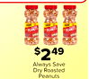 Save Save PEANUTS PEANUTS PEANUTS - - $2 49 Always Save Dry Roasted Peanuts