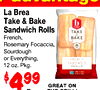 La Brea Take & Bake b Sandwich Rolls TAKE - - French, BAKE Rosemary Focaccia, Sourdough or Everything, FRENCH SANDWICH 12 oz. Pkg. ROLLS 99 4 GREAT ON