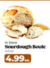 In Store
Sourdough Boule
14.6 oz.
4.99ea.