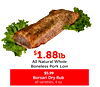 $$1.881.88lblb
All Natural Whole
Boneless Pork Loin
$5.99
Borsari Dry Rub
all varieties, 4 oz