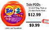 Tide PODs 32-81CT Reg. Pods or Tide 25-48ct Power Pods $12.99 PODS - - - - - - - - - -$3.00 DIGITAL COUPON $9.99 Limit 1 per household