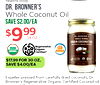 healthy body. DR. BRONNER'S Whole Coconut Oil SAVE $2.00/EA $999 OZ CERTIFIED FAIR TRADE DR. BRONNER'S WHOLE KERNEL VIRGIN COCONUT OIL Regenerative USDA SAN R Organic DIEGO ORGANIC Certified™ - - $17.99 FOR 30 oz, ALL-ONE! - - - - SAVE $4.00/EA Expeller-p