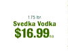 1.75 Itr. Svedka Vodka $16.99 ea.