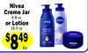 7
Nivea
6.8 oz.
Creme Jar
or Lotion
16.9 oz.
$849
Ea.