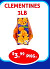 CLEMENTINES
3LB
$3.99 pkg.