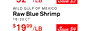 $3299/LB Save $2
WILD GULF OF MEXICO
Raw Blue Shrimp
16/20 CT
$1999/LB Save $4