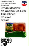 lb.
5$99
USDA Grade FreshA All NaturaBonelessl
Urban MeadoNow Antibiotics EveThinr SliceChickenBreastd