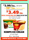 COUPON VALID 03/15/23 - 03/21/23 ONLY!!
$3.99/ea.
sale price
- 50¢/ea.
digital coupon
$3.49/EA.
DIGITAL COUPON FINAL PRICE WHEN YOU BUY ONE
Limit 2 containers per coupon
Limit 1 coupon per customer
KEMPS ICE CREAM
or Frozen Yogurt
48 oz., Select Group
CO