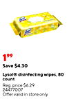 - 80 199 Save $4.30 Lysol® disinfecting wipes, 80 count Reg. price $6.29 24477007 Offer valid in store only.