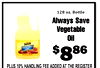 128 oz. Bottle Always Save Vegetable Oil Save VEGETABLE $886 PLUS 10% HANDLING FEE ADDED AT THE REGISTER
