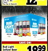 12 FI. Oz. Btl. 6 Pack Plus Tax & Deposit. E - - - - BUD BUD LIGHT BUD BUD BUD BUD LIGHT SELTZER SELTZER - - - - - - - - SAVE ON! Bud Light Seltzer Beer 1099