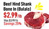 Beef Hind Shank Bone In (Bulalo) $2.99/lb Was $3.99/lb Savings 25%
