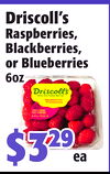 Driscoll's
Driscoll's
Raspberries,
Raspberries,
Blackberries,
Blackberries,
orBlueberries
orBlueberries
6oz6oz
$3$32929
eaea
