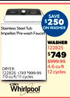 SAVE
$250
ON WASHER
Stainless Steel Tub
Impeller/Pre-wash Faucet
WASHER
122825
$749
$999.95
4.6 cu
12 cycles
DRYER:
122826 $749 $999.95
7.0 cu ft/11 cycles