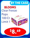 BY THE CASE
BLOOMS
Clear Freeze
Pops
100 Ct
Limit 1
$8.49