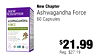 New Chapter NEW CHAPTER - Ashwagandha Force 60 Capsules ASHWAGANDHA - FORCE - - - - - - - - - - - - 60 U - $21.99 Reg. $27.19