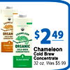 - - CHAMELE - - - - - ORGAN CHAMELEON COLD-BRE CONCENTRA $2 49 - - - - - CHURRO COF - ORGANIC COLD-BREW Chameleon CONCENTRATE Cold Brew 8 Concentrate BLACK COFFEE 32 oz, Was $5.99