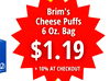 Brim's Cheese Puffs 6 Oz. Bag $1.19 2 10% AT CHECKOUT