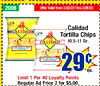 2008 Offer Valid from 3/22/23 Thru 3/28/23 Calidad CALIDAD Tortilla Chips 10.5-11 Oz. CALIDAD 29c ea. Limit 1 Per 40 Loyalty Points Regular Ad -- Price 2 for $5.00.
