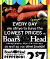 EVERY DAY we strive to have the LOWEST PRICES on Head Boar's PREMIUM DELI MEATS a CHEESES as well as our other brands! Boar's Head PEPPERONI $7