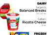 DAIRY
Sargento
Balanced Breaks
3 ct., 4.5 oz.
Galbani
Ricotta Cheese
15 oz.
FROZEN