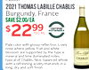 2021 THOMAS LABILLE CHABLIS Burgundy, France SAVE $2.00/EA $22 99 750 ML CERTIFIED SUSTAINABLE Pale color with glossy reflection. Lively nose where yellow fruit and white blossom are supported by the typical mineral and lime dominated notes - - CHABLIS ty