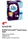 Puffs Ultra Soft 3 - 499 Save $1.50 Puffs® Ultra Soft™ facial tissue, 3/pk Reg. price $6.49 24452173 Offer valid in store only.