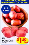TUESDAY 3/14 and
WEDNESDAY 3/15 ONLY
5 LB
BAG!
BAG
H IN STORE DAILY
RED
POTATOES
5 LB BAG
$150