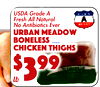 fooda
USDA Grade FreshA All NaturaNol Antibiotics Ever
Urban MeadoBonelessChickenw Thigh$993s
lb
