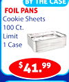 BY THE CASE
FOIL PANS
Cookie Sheets
100 Ct.
Limit
1 Case
$41.99
GIVAT