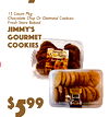 7
$99
5
15 Count PkChocolateg Chip Or Oatmeal CookiesFresh Store Baked
Jimmy'GourmetCookiesS