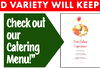 ND VARIETY WILL KEEP
R PRICES WILL IMPRES
Check out
our
Catering
Menu!"