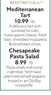 WEEK TWO 5/26-6/1 Mediterranean Tart 10.99 lb. A delicious tart with sundried tomato, marscapone cheese, fresh basil, shredded mozzarella &sliced black olives. Chesapeake Pasta Salad 8.99 lb. Pasta shells with lump crabmeat, fresh basil, julienned red bel