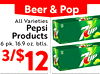 Beer & Pop All Varieties 12 Pepsi Products 7UP 6 pk. 16.9 oz. btls. 3/$12 12 -