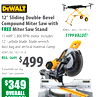 #DWX726FG (192705-2)
$199 VALUE!
12" Sliding Double-Bevel
Compound Miter Saw with
FREE Miter Saw Stand
15 AMP, 3,800 RPM motor. Includes:
12" carbide blade, blade wrench,
dust bag and vertical material clamp.
#DWS780 (182574-4)
8 available per day,
limit