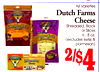 /$5
All Varieties
Dutch Farms
Cheese
Shredded, Block
or Slices
6 - 8 oz.
(excludes swiss &
parmesan)
2/$4