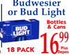t
16
1699
1099
Plus
Deposi
Budwesier
or Bud Light
Bottles
& Cans
18 PACK
bur