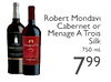 Robert Mondavi Cabernet or Menage A Trois Silk 750 ml. - 799
