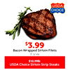 Bacon Wrapped Sirloin Filets
$$3.993.99
8 oz ea
$10.99lb
USDA Choice Sirloin Strip Steaks