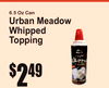 ate brands found
6.5 Oz Can
Urban MeadowWhipped Topping
2$49