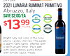 pork pate. 2021 LUNARIA RUMINAT PRIMITIVO Abruzzo, Italy SAVE $2.00/EA CERTIFIED BIO ORGANIC DYNAMIC $13 99 750 ML CERTIFIED VEGAN SUSTAINABLE Bright ruby red color, in the nose Ruminat plums, carobs, cherries. The palate is warm, fairly tannic, intense,