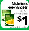 Michelina's Frozen Entrees Michelinas 4.5-9.0 Oz. - - - - Selected Varieties Michelinas Macaroni & Cheese $1 PLUS 10% ADDED AT CHECKOUT