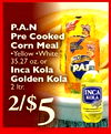 P.A.N Corn Pre Cooked Corn Meal Yellow •White 50 35.27 OZ. or Inca Kola RA Golden Kola - 2 Itr. INCA KOLA - - -