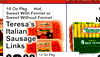 r!
Great
16 Oz Pkg ... Hot,Sweet With Fennel orSweet Without Fennel
Teresa'sItalianSausageLinks
$
993
1
N
$
Impossible
12 Oz Pkg
