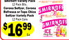 22
Smirnoff Variety Pack
12 Pack Btls.,
Corona Seltzer, Corona
Refresca or Topo Chico
Seltzer Variety Pack
12 Pack Cans
$1699
Ea.
