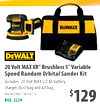 20 Volt MAX XR® Brushless 5" Variable
Speed Random Orbital Sander Kit
Includes: 20 Volt MAX 2.0 Ah battery,
charger, dust bag and kit bag.
#DCW210D1 (183767-3)
REG. $229
$129