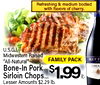 Refreshing & medium bodied with flavors of cherry. U.S.G.I. Midwestern Raised "All-Natural" Bone-In Pork $1.99 FAMILY PACK RUFF CHIA Sirloin Chops..... Lesser Amounts $2.29 lb.