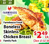 WED THUR 22 23 FARMHOUSE FRESH Farmhouse Fresh Boneless Skinless Chicken Breast $249 Lb Save $1.50 lb Family Pack